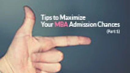 Tips to Maximize Your MBA Admission Chances (Part 1)