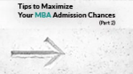 Tips to Maximize Your MBA Admission Chances (Part 2)